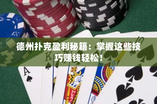 德州撲克盈利秘籍：掌握這些技巧賺錢輕松！