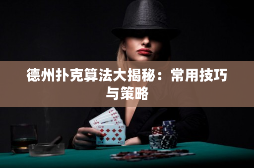 德州撲克算法大揭秘：常用技巧與策略