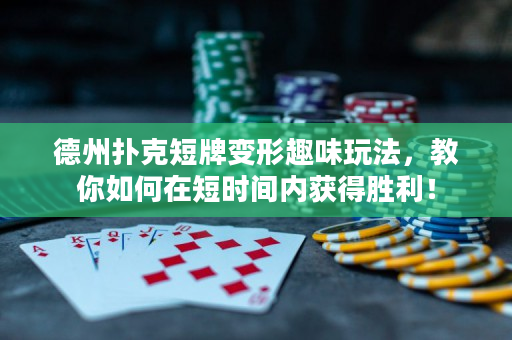 德州撲克短牌變形趣味玩法，教你如何在短時間內(nèi)獲得勝利！