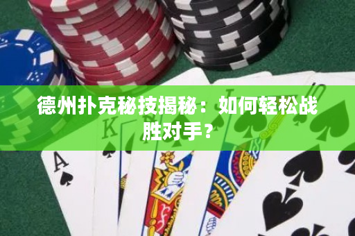 德州撲克秘技揭秘：如何輕松戰(zhàn)勝對(duì)手？