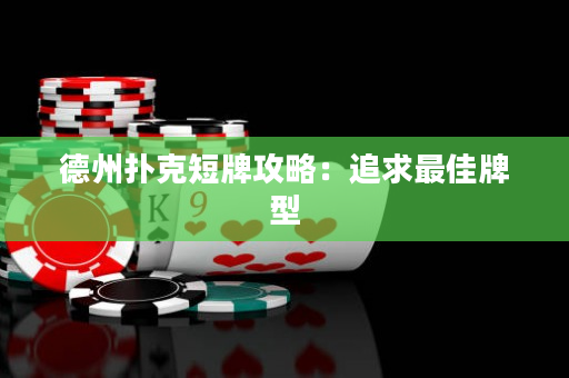 德州撲克短牌攻略：追求最佳牌型