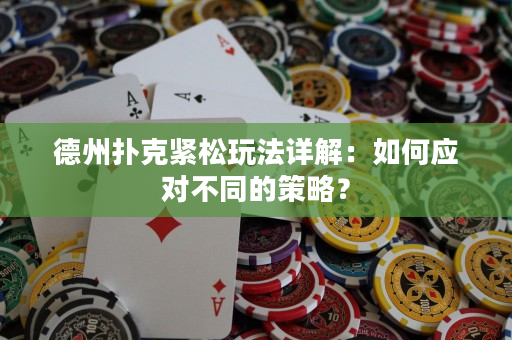 德州撲克緊松玩法詳解：如何應對不同的策略？