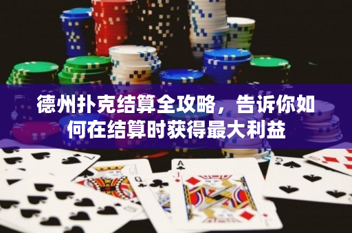 德州撲克結算全攻略，告訴你如何在結算時獲得最大利益