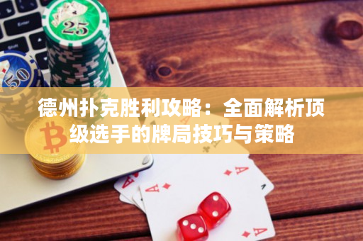 德州撲克勝利攻略：全面解析頂級(jí)選手的牌局技巧與策略