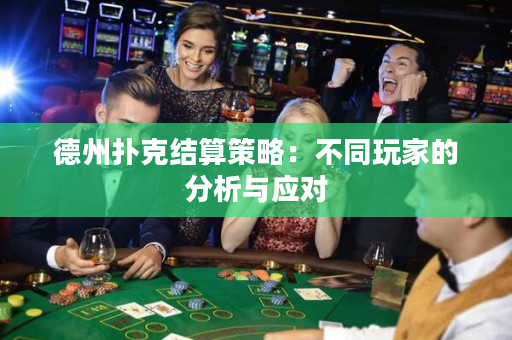 德州撲克結算策略：不同玩家的分析與應對