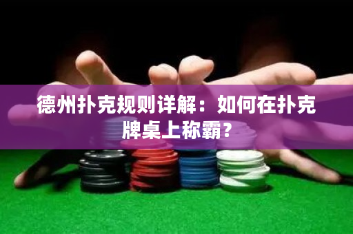 德州撲克規則詳解：如何在撲克牌桌上稱霸？