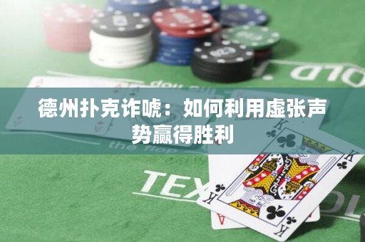 德州撲克詐唬：如何利用虛張聲勢贏得勝利