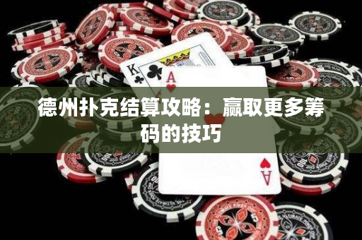 德州撲克結算攻略：贏取更多籌碼的技巧