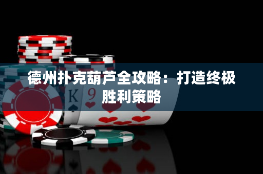 德州撲克葫蘆全攻略：打造終極勝利策略