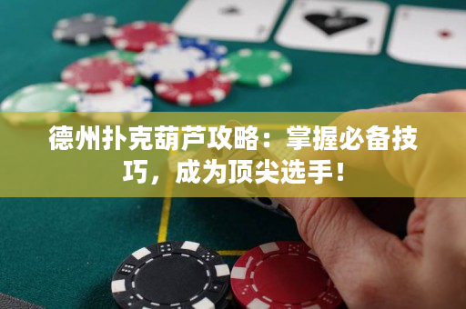 德州撲克葫蘆攻略：掌握必備技巧，成為頂尖選手！