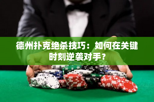 德州撲克絕殺技巧：如何在關鍵時刻逆襲對手？