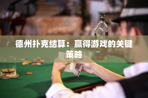 德州撲克結算：贏得游戲的關鍵策略