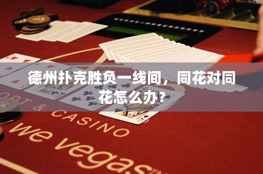 德州撲克勝負一線間，同花對同花怎么辦？