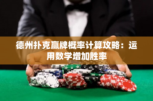 德州撲克贏牌概率計算攻略：運用數學增加勝率