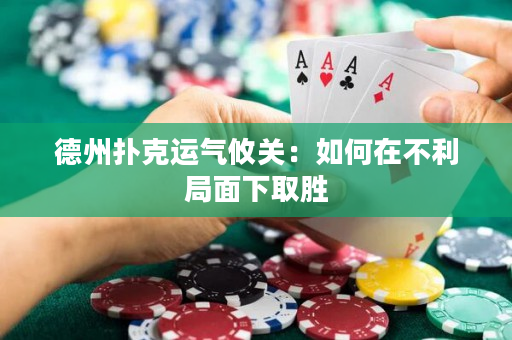 德州撲克運氣攸關：如何在不利局面下取勝