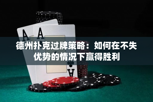 德州撲克過牌策略：如何在不失優(yōu)勢的情況下贏得勝利