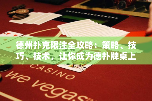 德州撲克限注全攻略：策略、技巧、技術，讓你成為德撲牌桌上的贏家！