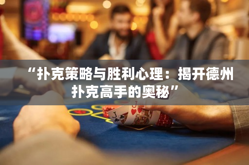 “撲克策略與勝利心理：揭開德州撲克高手的奧秘”