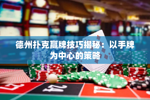 德州撲克贏牌技巧揭秘：以手牌為中心的策略