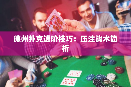 德州撲克進階技巧：壓注戰術簡析