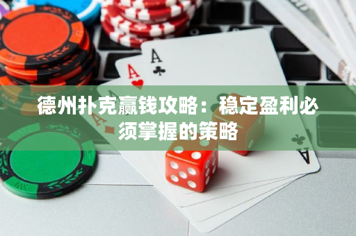 德州撲克贏錢攻略：穩(wěn)定盈利必須掌握的策略
