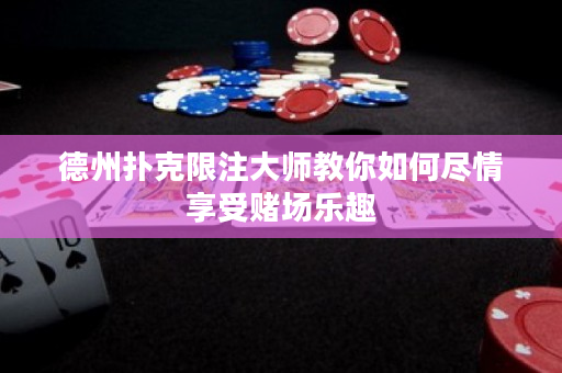 德州撲克限注大師教你如何盡情享受賭場樂趣