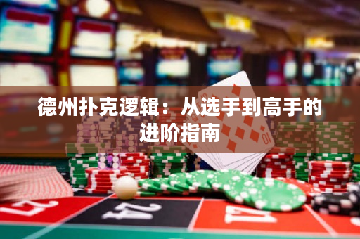 德州撲克邏輯：從選手到高手的進階指南