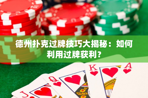 德州撲克過牌技巧大揭秘：如何利用過牌獲利？