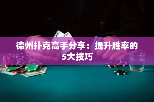 德州撲克高手分享：提升勝率的5大技巧