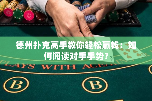 德州撲克高手教你輕松贏錢：如何閱讀對手手勢？