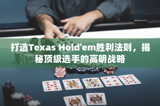 打造Texas Hold'em勝利法則，揭秘頂級選手的高明戰略
