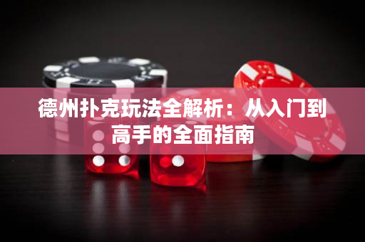 德州撲克玩法全解析：從入門到高手的全面指南