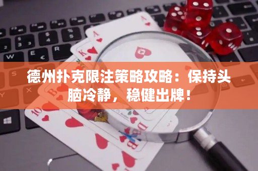德州撲克限注策略攻略：保持頭腦冷靜，穩健出牌！