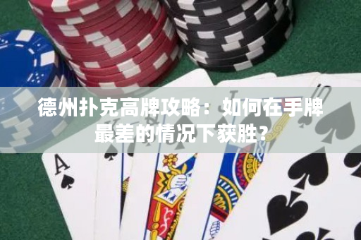 德州撲克高牌攻略：如何在手牌最差的情況下獲勝？