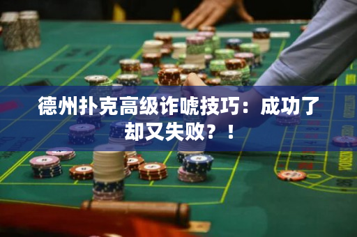 德州撲克高級詐唬技巧：成功了卻又失敗？！