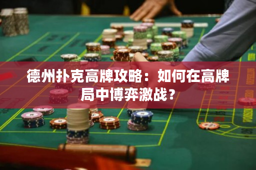 德州撲克高牌攻略：如何在高牌局中博弈激戰？