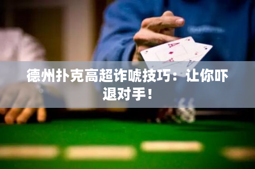 德州撲克高超詐唬技巧：讓你嚇退對(duì)手！