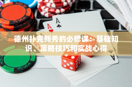 德州撲克新秀的必修課：基礎知識、策略技巧和實戰心得