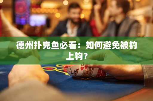 德州撲克魚必看：如何避免被釣上鉤？