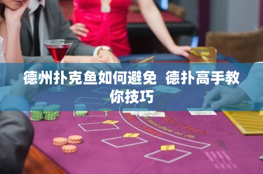 德州撲克魚如何避免  德撲高手教你技巧