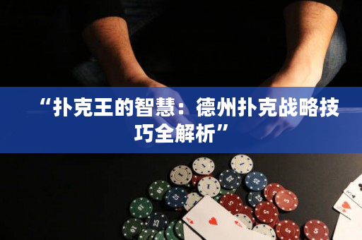 “撲克王的智慧：德州撲克戰(zhàn)略技巧全解析”