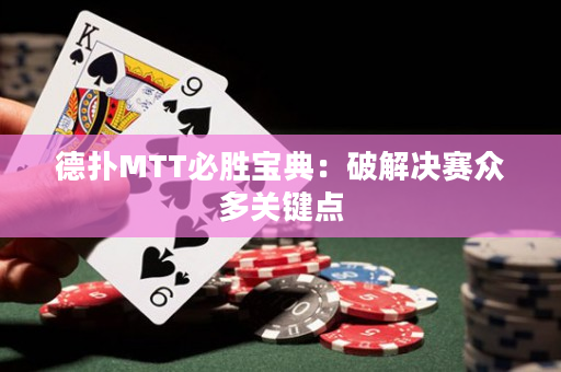 德撲MTT必勝寶典：破解決賽眾多關鍵點