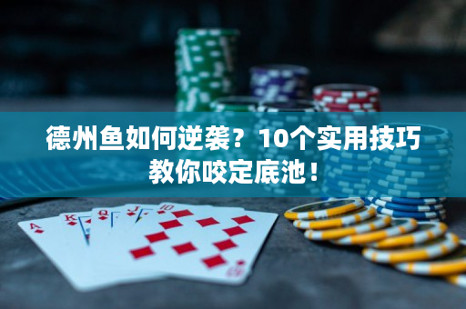 德州魚如何逆襲？10個實用技巧教你咬定底池！
