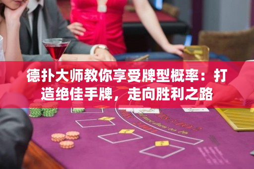 德撲大師教你享受牌型概率：打造絕佳手牌，走向勝利之路