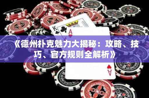 《德州撲克魅力大揭秘：攻略、技巧、官方規則全解析》