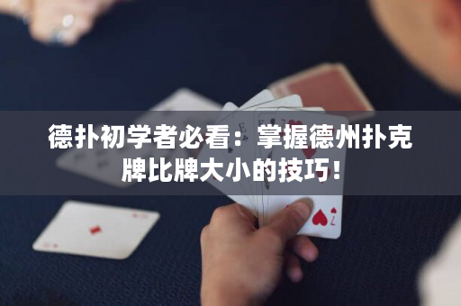 德?lián)涑鯇W者必看：掌握德州撲克牌比牌大小的技巧！