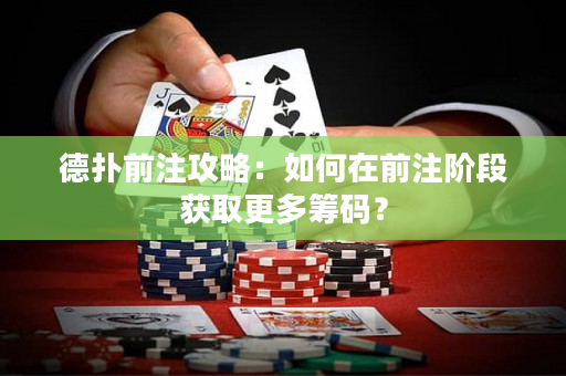 德?lián)淝白⒐ヂ裕喝绾卧谇白㈦A段獲取更多籌碼？