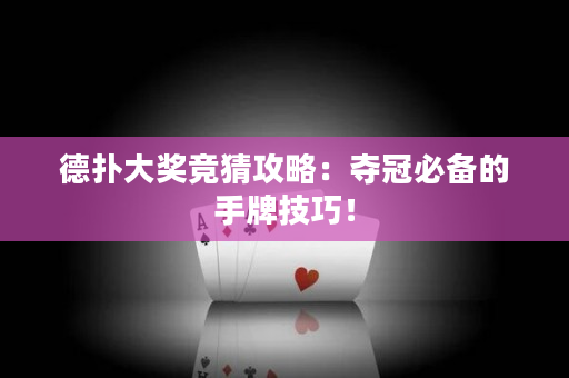 德撲大獎競猜攻略：奪冠必備的手牌技巧！