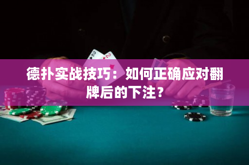 德撲實戰技巧：如何正確應對翻牌后的下注？