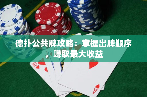 德撲公共牌攻略：掌握出牌順序，賺取最大收益